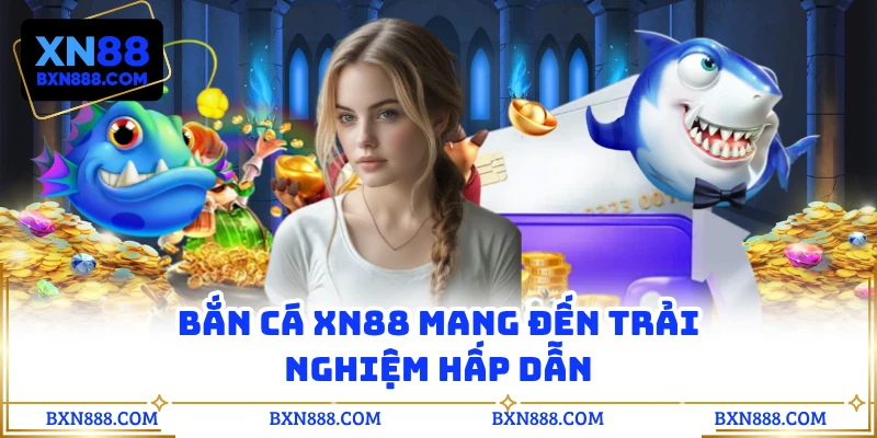 Bắn cá XN88 mang đến trải nghiệm hấp dẫn