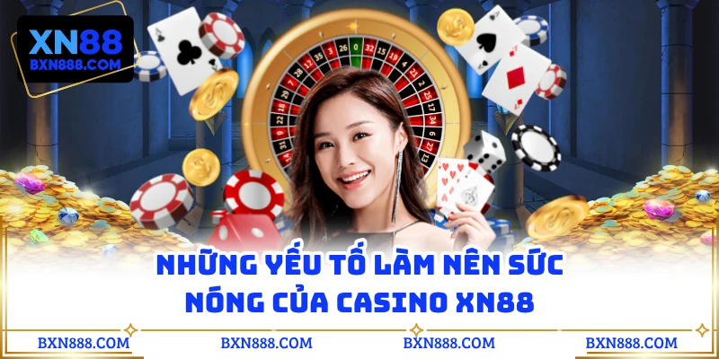 Những yếu tố làm nên sức nóng của casino XN88